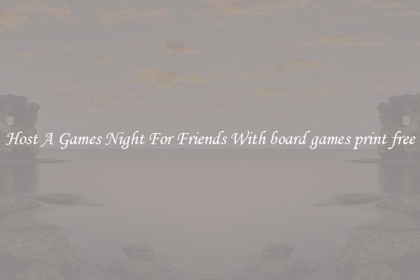 Host A Games Night For Friends With board games print free