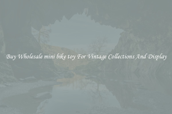 Buy Wholesale mini bike toy For Vintage Collections And Display