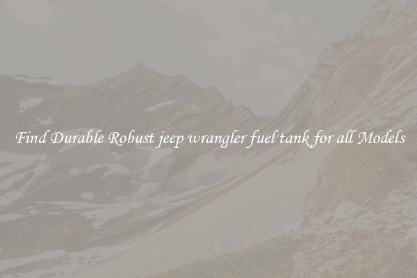 Find Durable Robust jeep wrangler fuel tank for all Models