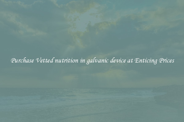 Purchase Vetted nutrition in galvanic device at Enticing Prices