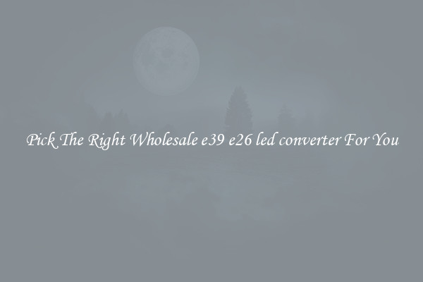 Pick The Right Wholesale e39 e26 led converter For You