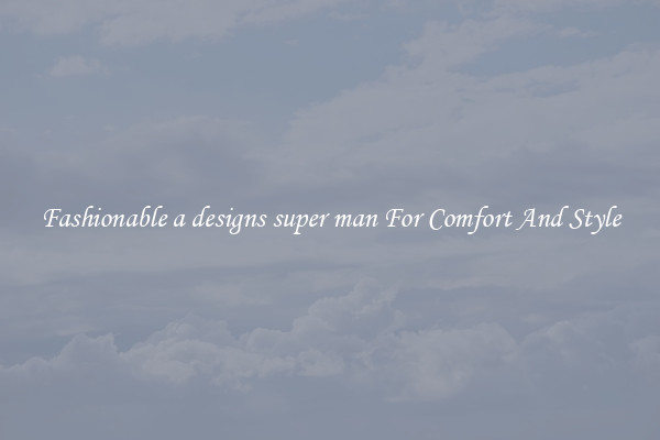 Fashionable a designs super man For Comfort And Style