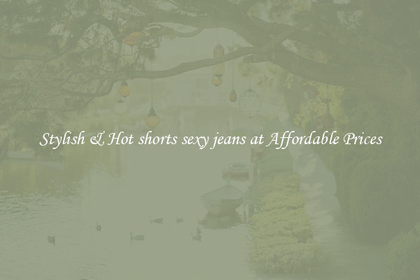 Stylish & Hot shorts sexy jeans at Affordable Prices