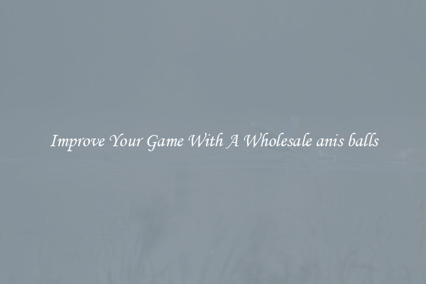 Improve Your Game With A Wholesale anis balls