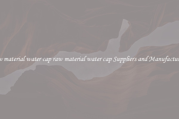 raw material water cap raw material water cap Suppliers and Manufacturers
