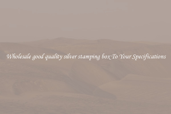 Wholesale good quality silver stamping box To Your Specifications