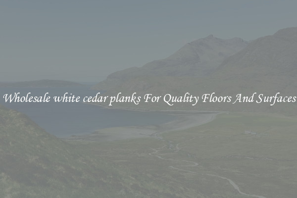 Wholesale white cedar planks For Quality Floors And Surfaces