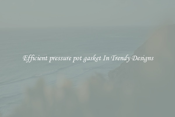 Efficient pressure pot gasket In Trendy Designs