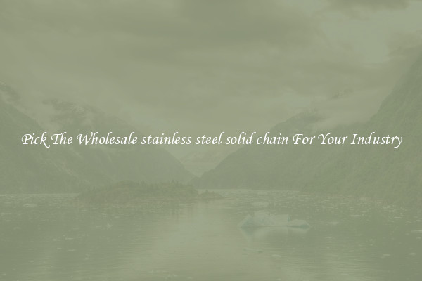 Pick The Wholesale stainless steel solid chain For Your Industry