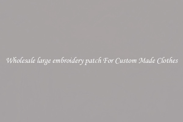 Wholesale large embroidery patch For Custom Made Clothes