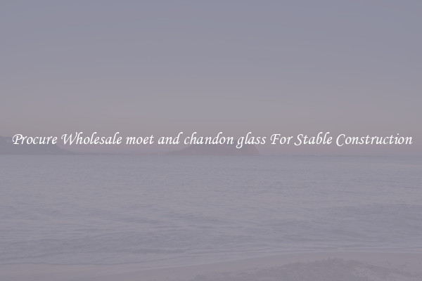 Procure Wholesale moet and chandon glass For Stable Construction