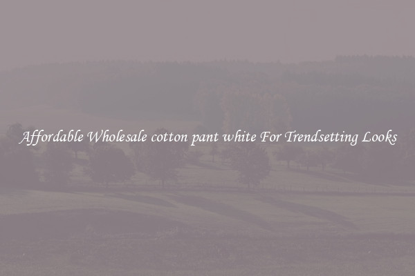 Affordable Wholesale cotton pant white For Trendsetting Looks