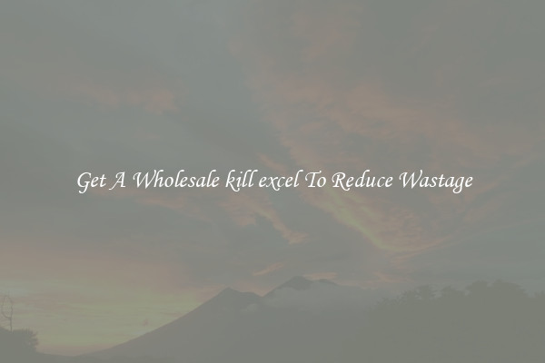 Get A Wholesale kill excel To Reduce Wastage