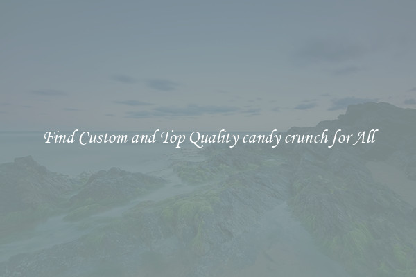 Find Custom and Top Quality candy crunch for All