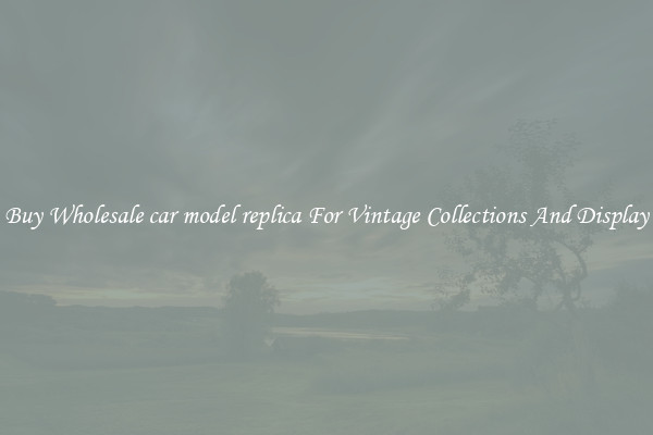 Buy Wholesale car model replica For Vintage Collections And Display