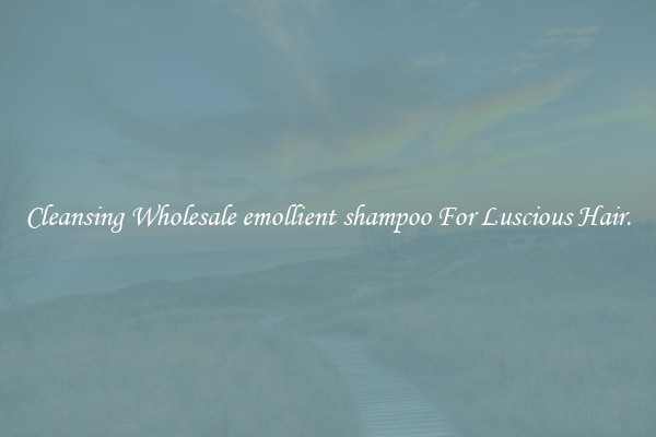 Cleansing Wholesale emollient shampoo For Luscious Hair.