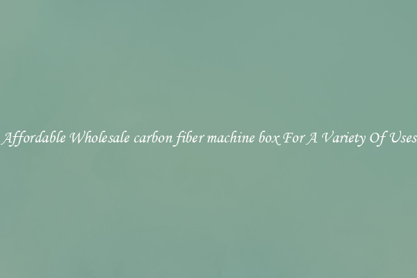 Affordable Wholesale carbon fiber machine box For A Variety Of Uses