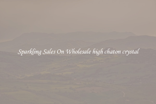 Sparkling Sales On Wholesale high chaton crystal