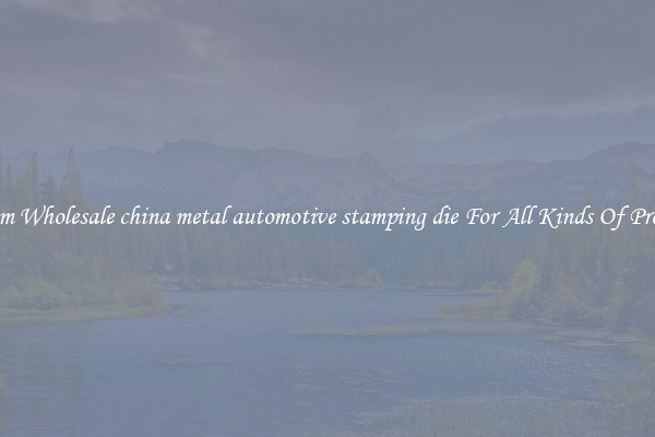 Custom Wholesale china metal automotive stamping die For All Kinds Of Products